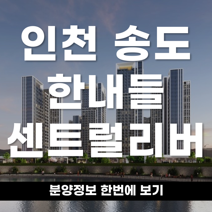  인천 송도 11공구 송도 한내들 센트럴리버 분양정보 알아보자