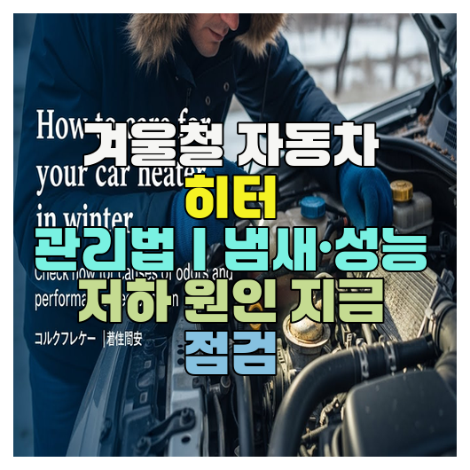  겨울철 자동차 히터 관리법｜냄새·성능 저하 원인 지금 점검