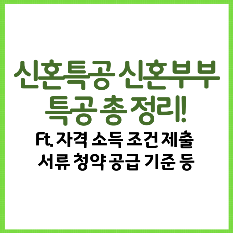  신혼특공 신혼부부 특공 총 정리! Ft. 자격 소득 조건 제출 서류 청약 공급 기준 등
