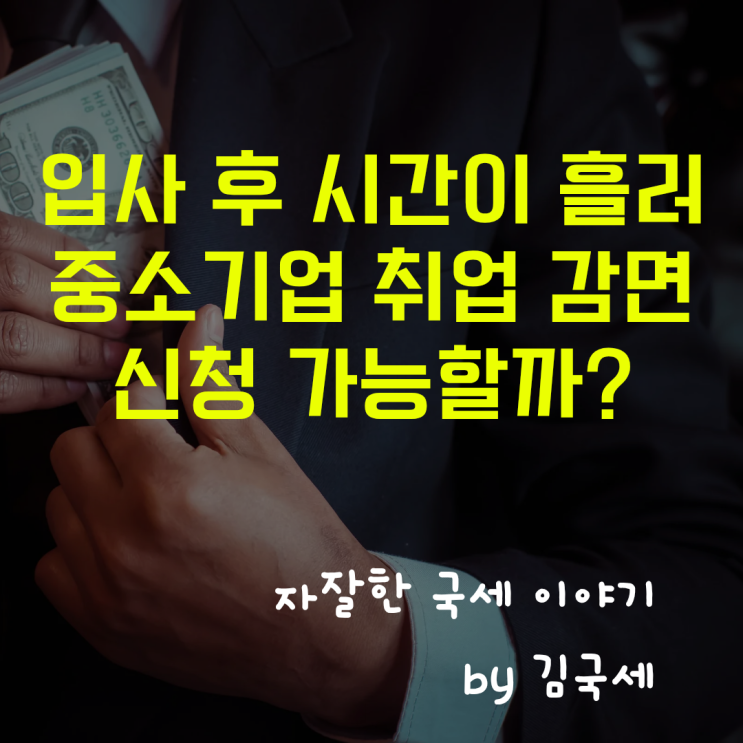  입사 후 시간이 흘러 중소기업 취업자 소득세 감면 신청 가능할까