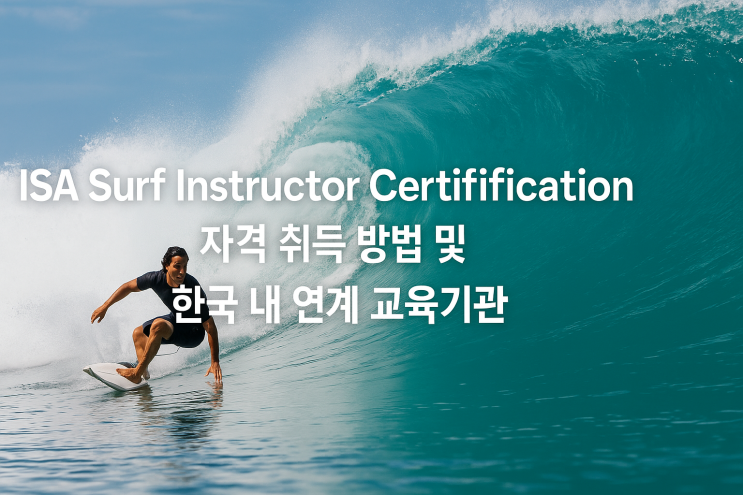  ISA Surf Instructor Certification (국제 서핑 강사 자격) 자격 취득 방법 및 한국 내 연계 교육기관