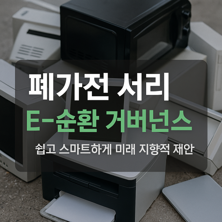  폐가전 처리 E-순환 거버넌스로 쉽고 스마트하게 미래 지향적 제안