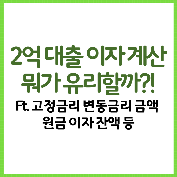  2억 대출 이자 계산 어떤 것이 유리할까?! Ft. 고정금리 변동금리 금액 원금 이자 잔액 등