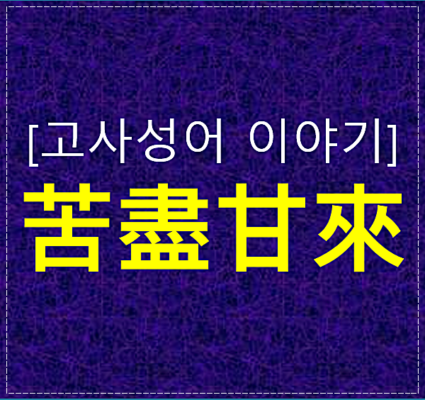  고사성어 이야기-고진감래에 대해 알아보기