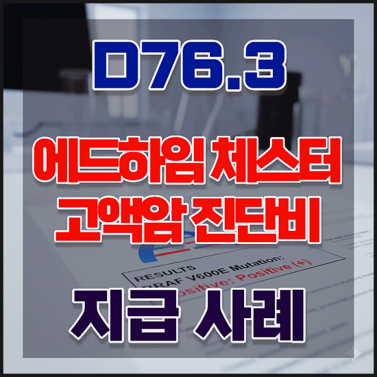  에드하임 체스터병 D76.3 진단, 고액암 진단비 전액 보상 사례