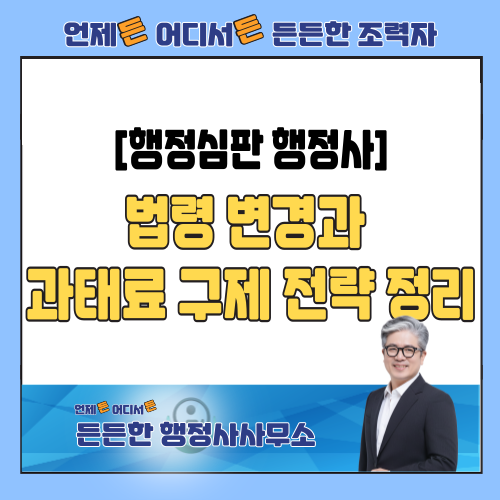  [행정심판 행정사] 법이 바뀌어 처벌 대상이 아니라는데, 왜 과태료를 내야 할까요? (법령 변경과 구제 전략)
