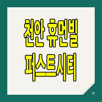  천안 부대지구 휴먼빌 퍼스트시티 분양가 부대동 신축 모델하우스