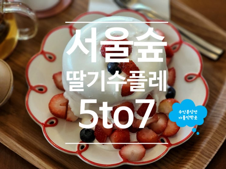 서울숲 가볼만한곳 카페 딸기 수플레 5to7 성수