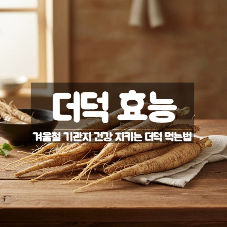  더덕 효능 부작용 제철 먹는법 – 겨울철 기관지에 좋은 건강 뿌리