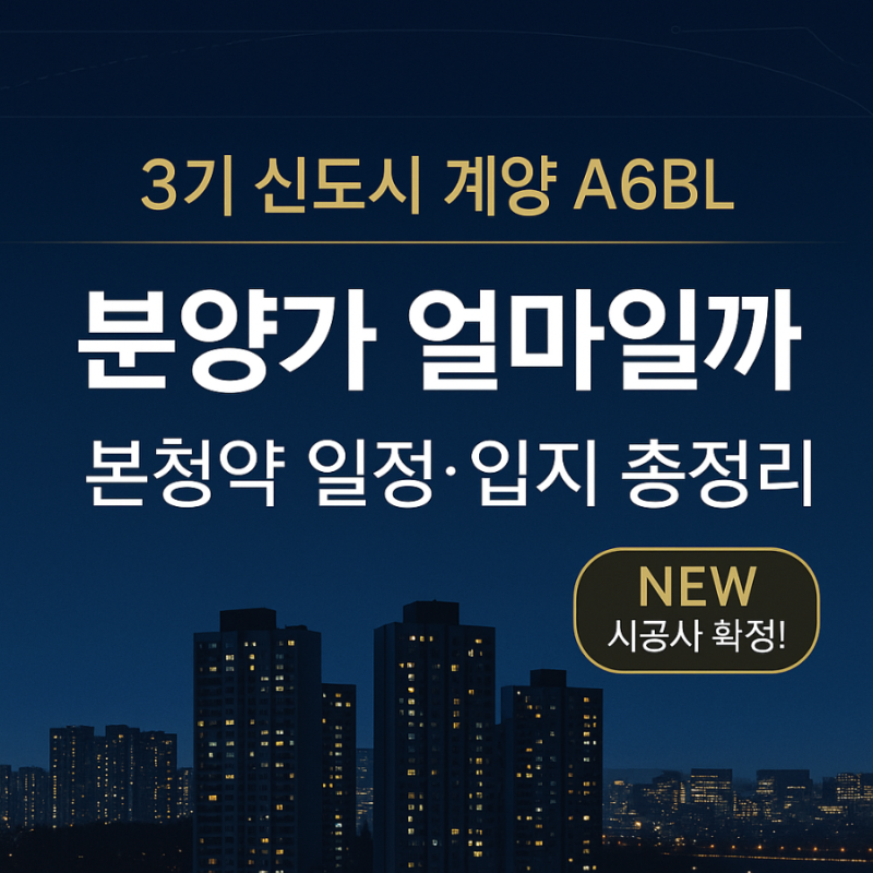 3기 신도시 계양 A6BL, 분양가 얼마일까? 본청약 일정·입지 총정리!