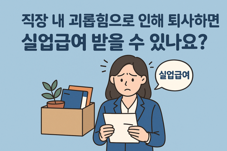  직장 내 괴롭힘으로 퇴사하면 실업급여 받을 수 있나요?