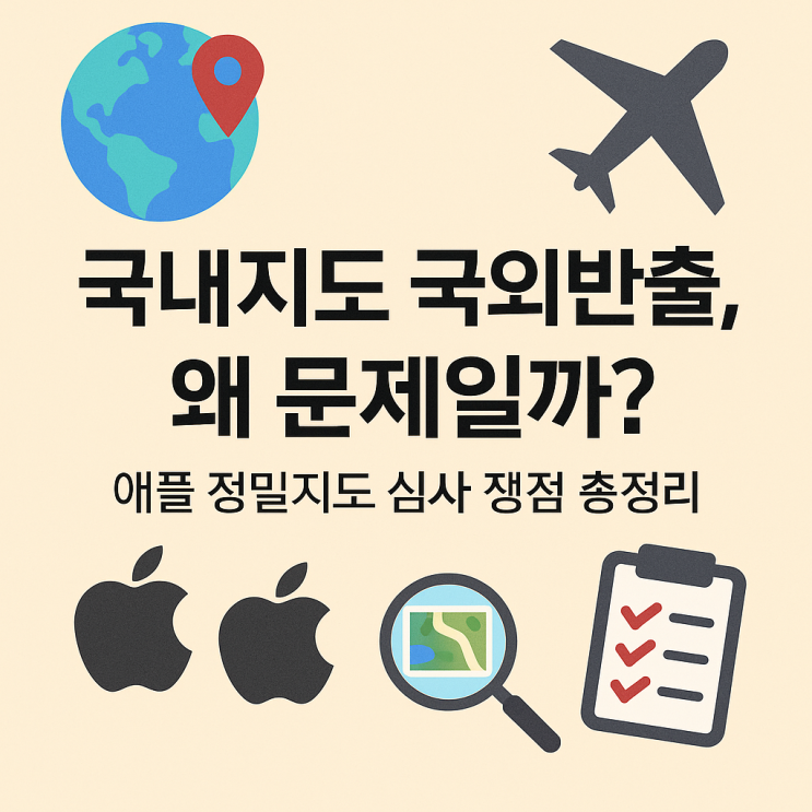  국내지도 국외반출, 왜 문제일까? 애플 정밀지도 심사 쟁점 총정리