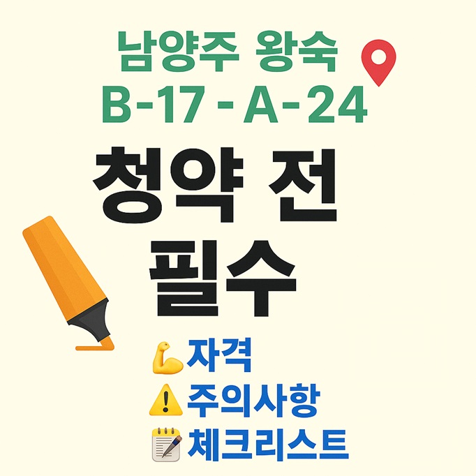  남양주 왕숙 B-17·A-24 청약 전 정리 '자격·주의사항·체크리스트 한 번에'