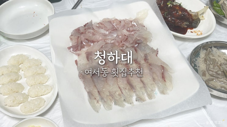  여수 여서동 청하대 솔직 후기｜싱싱한 회 좋아하면 무조건 여기
