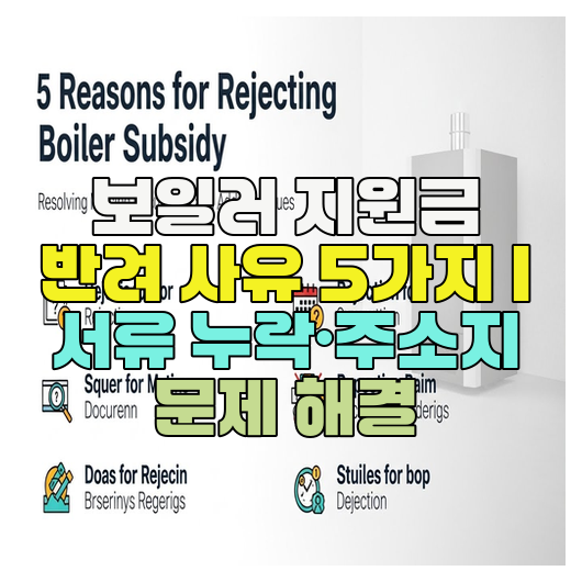  보일러 지원금 반려 사유 5가지 | 서류 누락·주소지 문제 해결