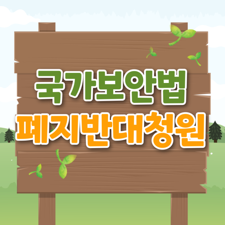  국가보안법 폐지 반대 청원 내용 개정 이유 참여기간