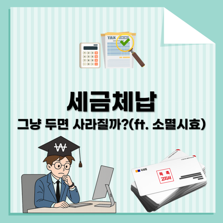 세금체납, 그냥 두면 정말 사라질까?(ft. 소멸시효)