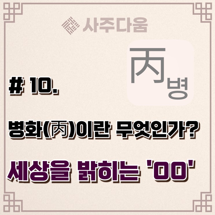 다움명리 #10 - '일단 시작부터!' 병(丙)에 대하여(완벽정리) / 병화, 병화일주, 병화남, 병화녀, 명리학, 사주