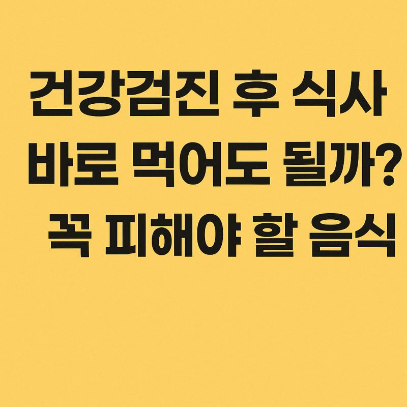 건강검진 후 식사, 바로 먹어도 될까? 꼭 피해야 할 음식 정리