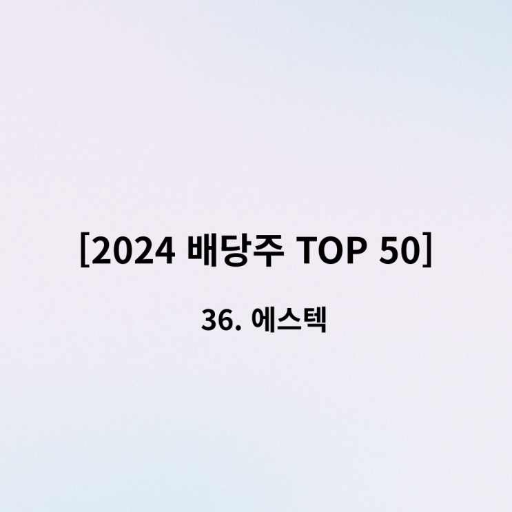  [2024 배당주 TOP 50] 36위 에스텍 - 성장은 멈췄다고? ROE 25%로 화려한 부활