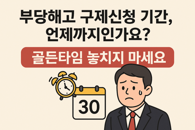  부당해고 구제신청 기간, 언제까지인가요? (골든타임 놓치지 마세요)