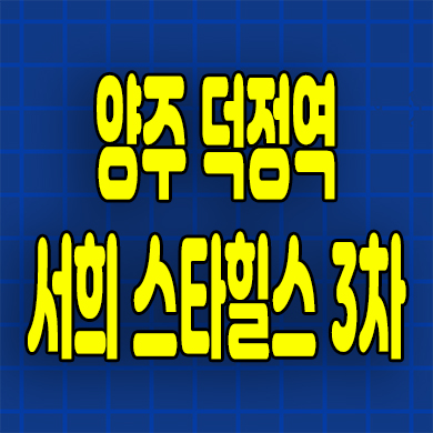  양주 덕정역 서희스타힐스 3차 즉시입주 미분양아파트 덕정동 후분양