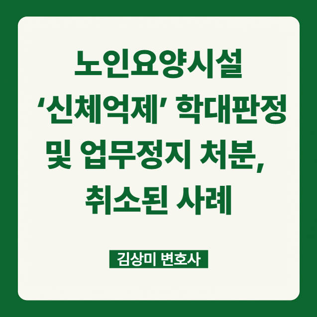  [부산/울산/경남 의료전문변호사] 노인요양시설 ‘신체억제’ 학대판정 및 업무정지 처분, 취소된 사례