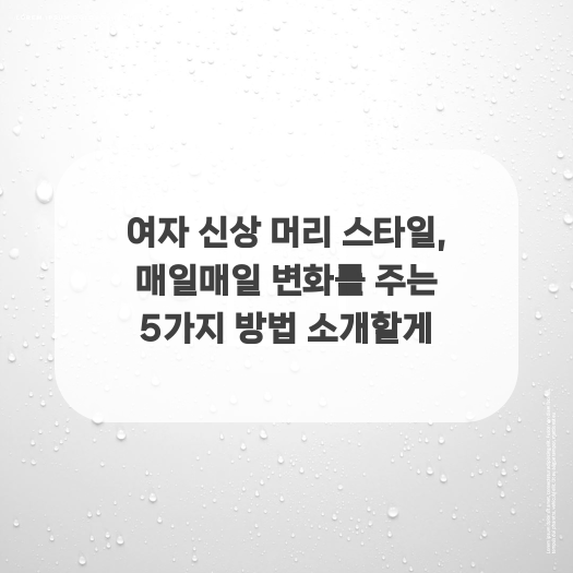  여자 신상 머리 스타일, 매일매일 변화를 주는 5가지 방법 소개할게