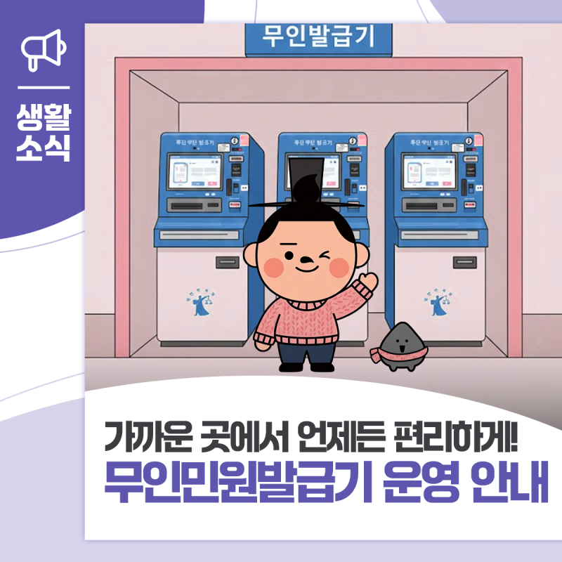 무인민원발급기 운영 안내 - 가까운 곳에서 언제든 편리하게!