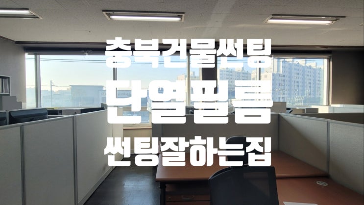  청주 건물 창문 썬팅 여름철 열차단필름 겨울철 단열필름