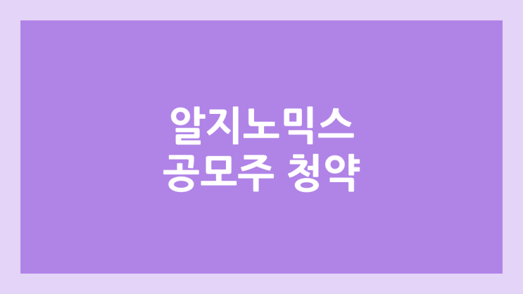 알지노믹스 공모주 청약 일정 | 장외가, 공모가, 증거금, 유통 물량, 균등, 비례 배정 | 환매청구권 X