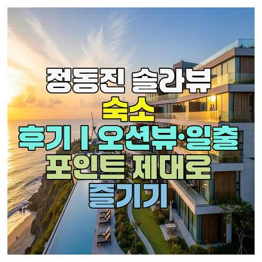  정동진 솔라뷰 숙소 후기｜오션뷰·일출 포인트 제대로 즐기기