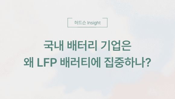  [허드슨 Insight]국내 배터리 기업은 왜 LFP 배터리에 집중하나?