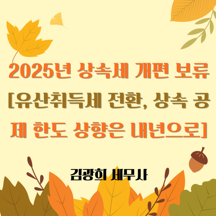  2025년 상속세 개편 보류 [유산취득세 전환, 상속 공제 한도 상향은 내년으로]