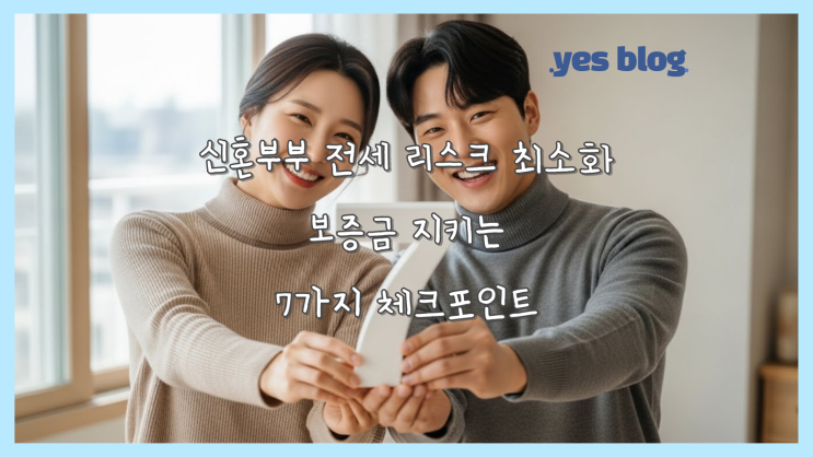  신혼부부 전세 리스크 최소화, 보증금 지키는 7가지 체크포인트(3탄)