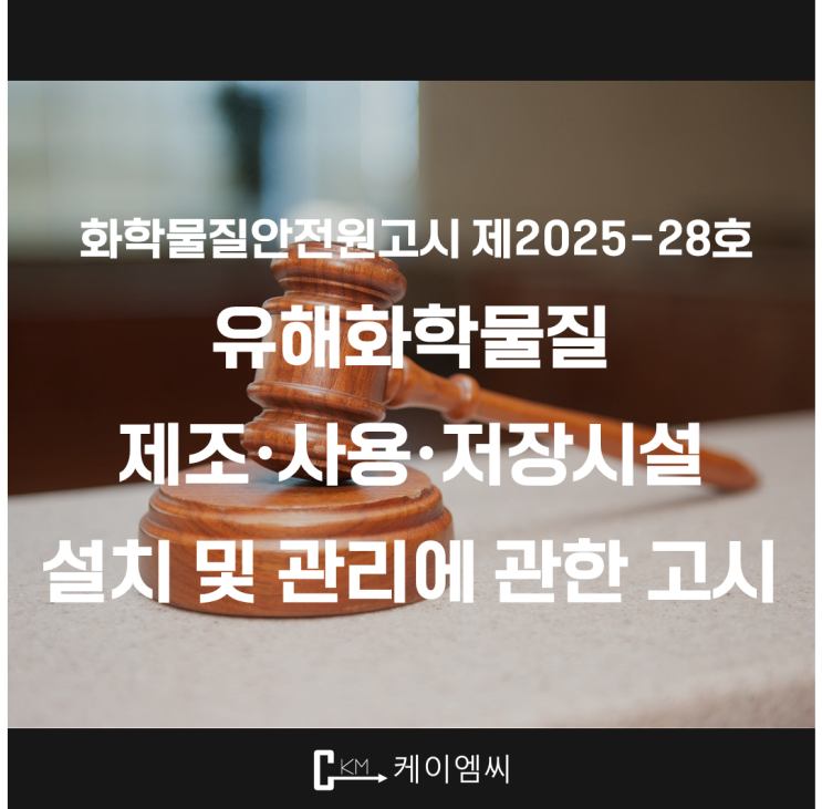  [ 주식회사 케이엠씨 ] 화학물질안전원고시 제2025-28호 「유해화학물질 제조·사용·저장시설 설치 및 관리에 관한 고시」 전부개정고시