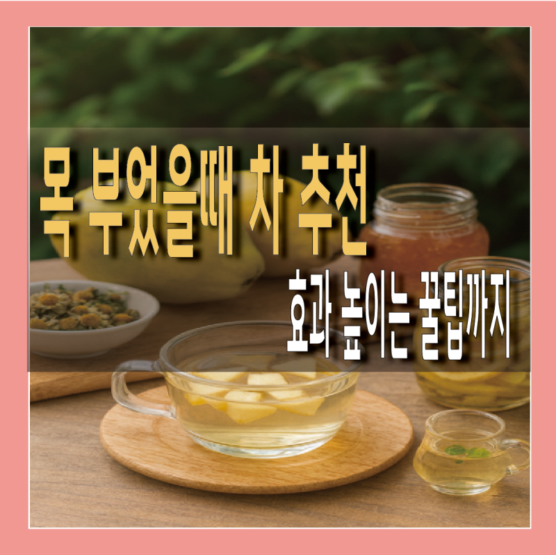 목 부었을 때 차 뭐가 좋을까? 증상에 도움 되는 꿀팁 추천!
