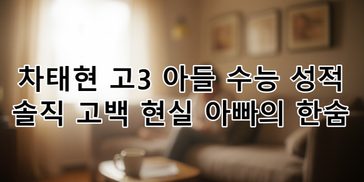<b>차태현 아들 수능</b> 성적 솔직 고백, '현실 아빠' 차태현의 깊은... 