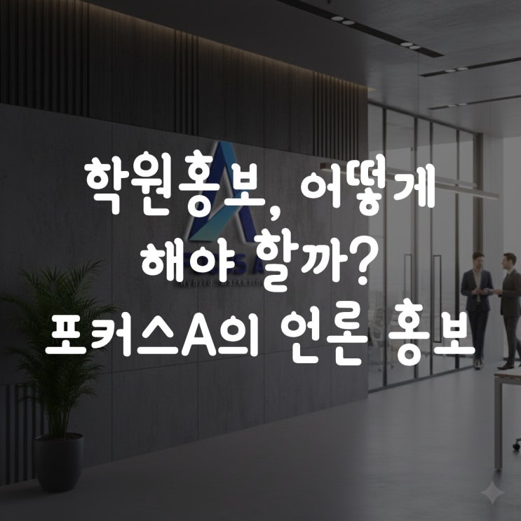  학원 홍보, 어떻게 해야 할까? 포커스A가 알려주는 언론홍보 전략