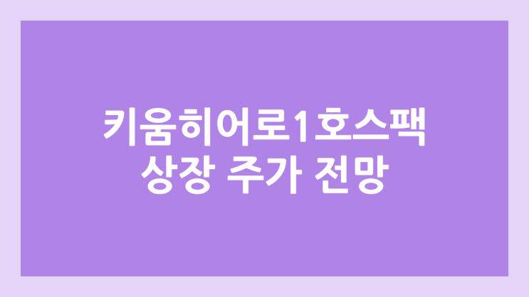 키움히어로제1호스팩 상장 주가 전망 | 공모주, 장외가, 시초가, 보호예수, 따상 가격, 유통물량 | 환매청구권 X