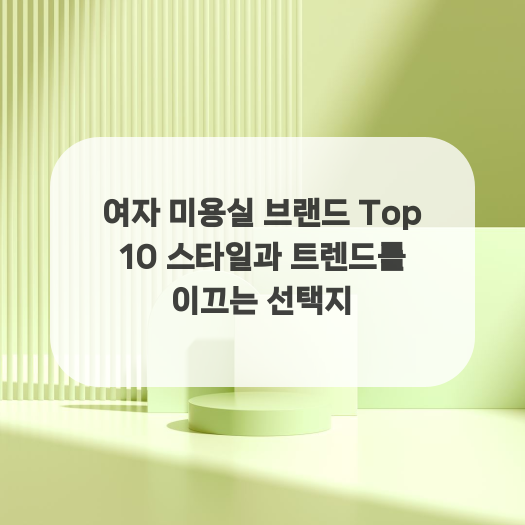  여자 미용실 브랜드 Top 10 스타일과 트렌드를 이끄는 선택지