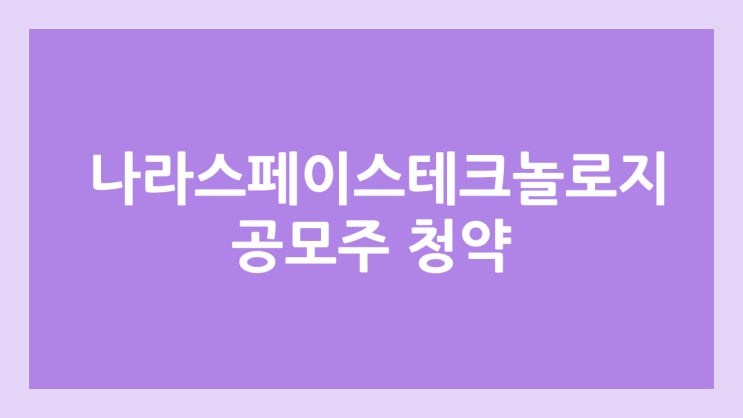 나라스페이스테크놀로지 공모주 청약 일정 | 장외가, 공모가, 증거금, 유통 물량, 균등, 비례 배정 | 환매청구권 X