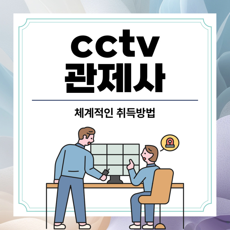 cctv<b>관제사</b> 자격증 체계적인 취득방법