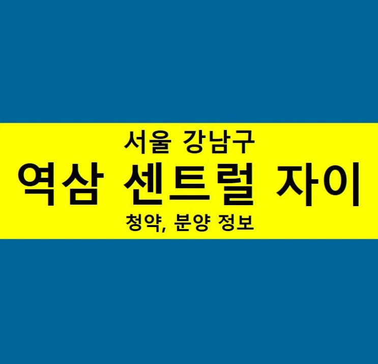  역삼 센트럴자이 청약 정보 정리