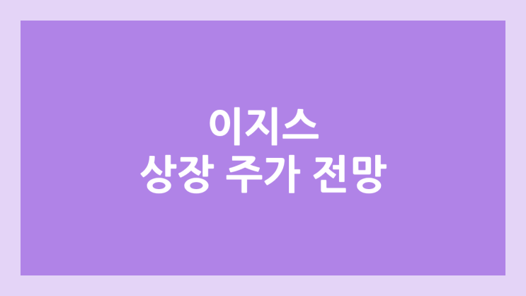 이지스 상장 주가 전망 | 공모주, 장외가, 시초가, 보호예수, 유통물량 | 환매청구권 X