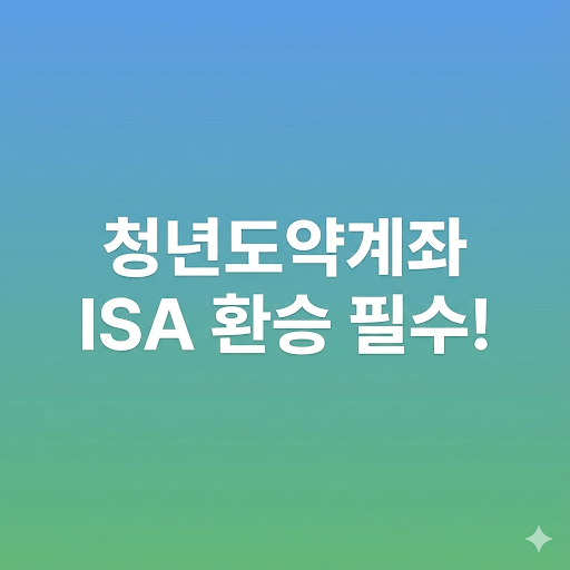  청년도약계좌 만기 후 ISA 계좌 환승이 필수인 이유 (feat. 비과세 혜택 총정리)