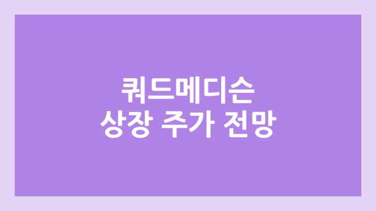 쿼드메디슨 상장 주가 전망 | 공모주, 장외가, 시초가, 보호예수, 유통물량 | 환매청구권 X