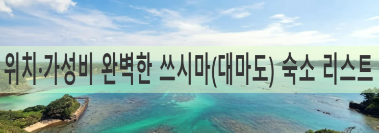  대마도 여행 준비 끝! 위치·가성비 완벽한 쓰시마 숙소 리스트 공개! 처음 가도 실패 없는 대마도 호텔 추천