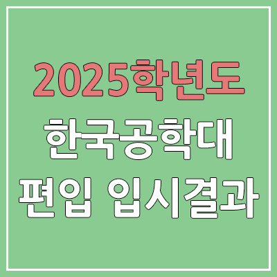 2025 한국공학대학교 편입 커트라인 | 경쟁률, 예비번호, 추가합격 | 한국공학대 일반 & 학사 편입