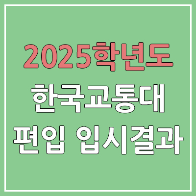 2025 한국교통대학교 편입 커트라인 | 경쟁률, 예비번호, 추가합격 | 한국교통대 일반 & 학사 편입